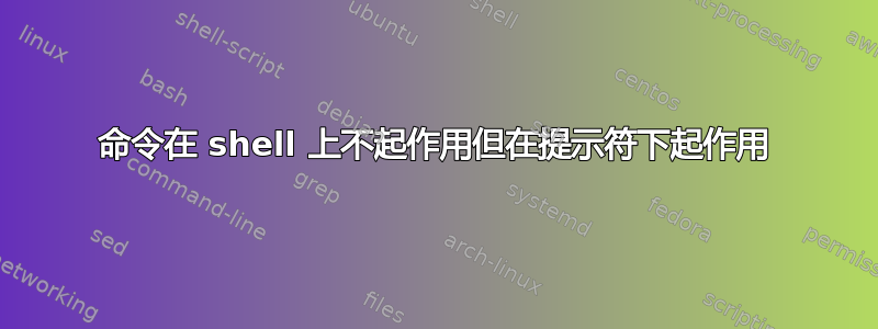 命令在 shell 上不起作用但在提示符下起作用