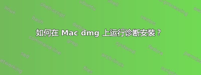 如何在 Mac dmg 上运行诊断安装？