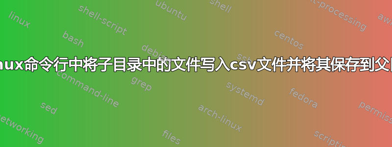 在linux命令行中将子目录中的文件写入csv文件并将其保存到父目录