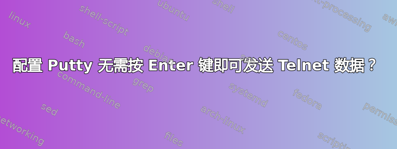 配置 Putty 无需按 Enter 键即可发送 Telnet 数据？