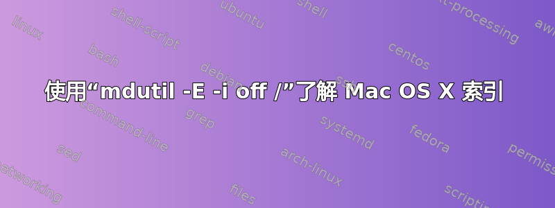 使用“mdutil -E -i off /”了解 Mac OS X 索引