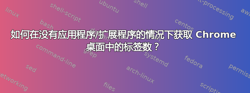 如何在没有应用程序/扩展程序的情况下获取 Chrome 桌面中的标签数？