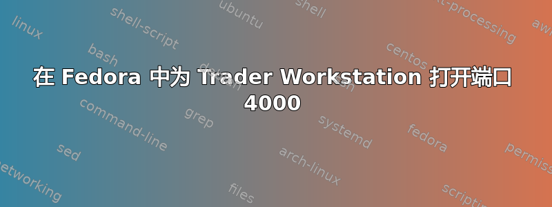 在 Fedora 中为 Trader Workstation 打开端口 4000