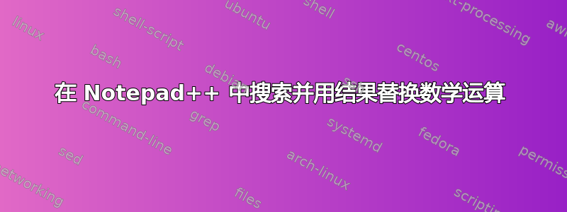 在 Notepad++ 中搜索并用结果替换数学运算