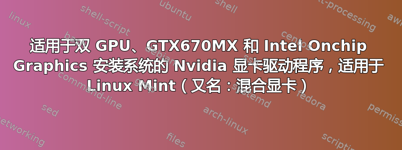 适用于双 GPU、GTX670MX 和 Intel Onchip Graphics 安装系统的 Nvidia 显卡驱动程序，适用于 Linux Mint（又名：混合显卡）