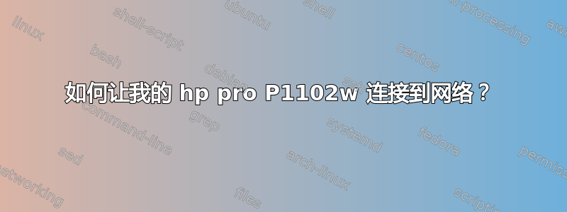 如何让我的 hp pro P1102w 连接到网络？