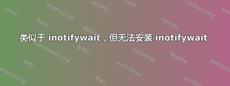 类似于 inotifywait，但无法安装 inotifywait