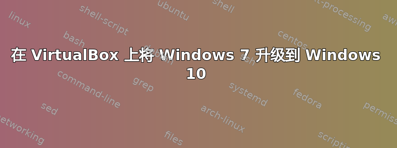 在 VirtualBox 上将 Windows 7 升级到 Windows 10