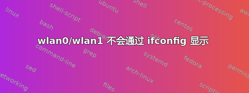 wlan0/wlan1 不会通过 ifconfig 显示