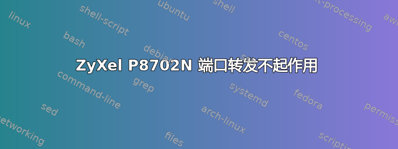 ZyXel P8702N 端口转发不起作用