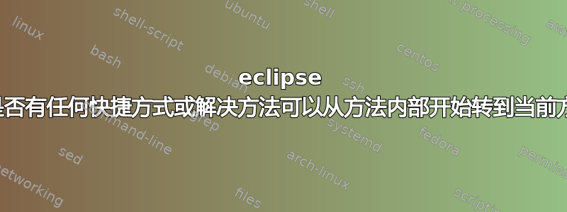 eclipse 中是否有任何快捷方式或解决方法可以从方法内部开始转到当前方法