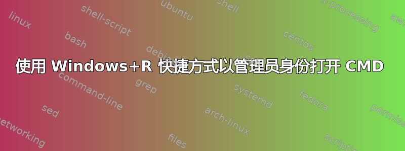 使用 Windows+R 快捷方式以管理员身份打开 CMD