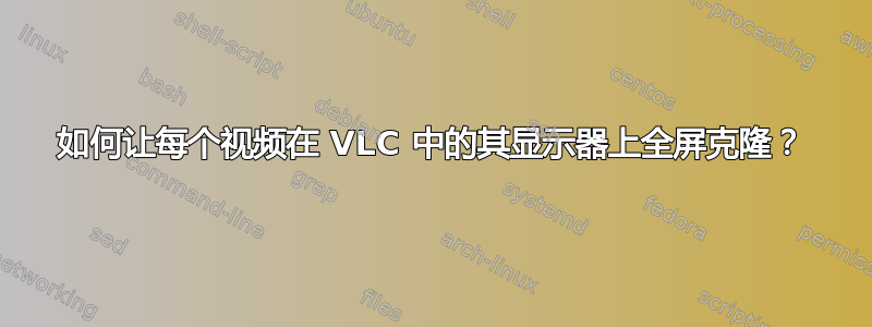 如何让每个视频在 VLC 中的其显示器上全屏克隆？