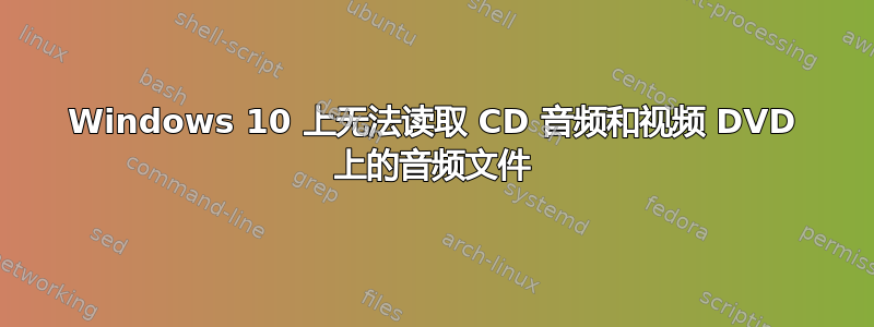 Windows 10 上无法读取 CD 音频和视频 DVD 上的音频文件