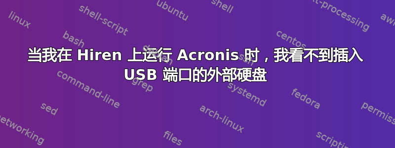 当我在 Hiren 上运行 Acronis 时，我看不到插入 USB 端口的外部硬盘