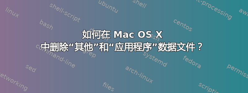 如何在 Mac OS X 中删除“其他”和“应用程序”数据文件？