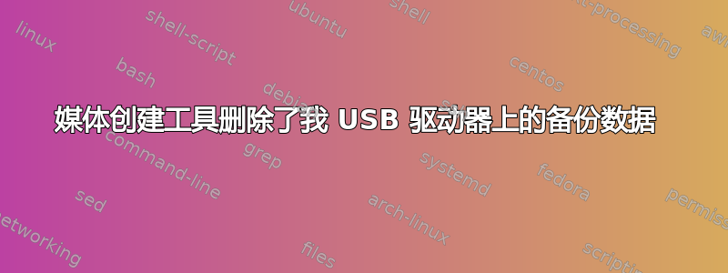 媒体创建工具删除了我 USB 驱动器上的备份数据 