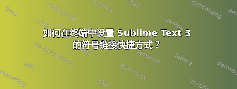 如何在终端中设置 Sublime Text 3 的符号链接快捷方式？