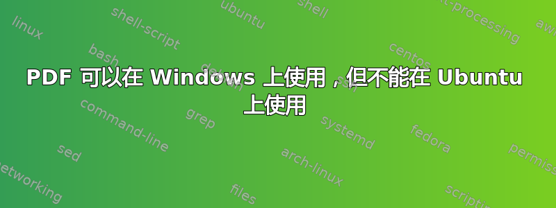 PDF 可以在 Windows 上使用，但不能在 Ubuntu 上使用