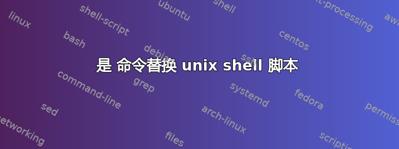 是 命令替换 unix shell 脚本