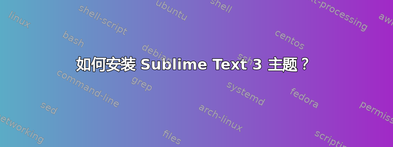 如何安装 Sublime Text 3 主题？