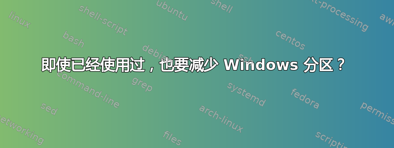 即使已经使用过，也要减少 Windows 分区？