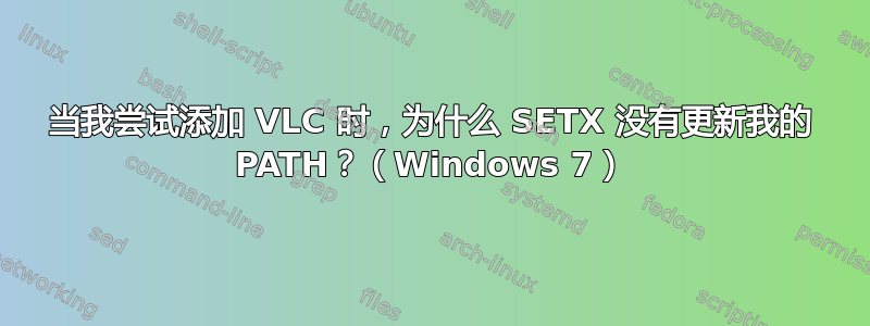 当我尝试添加 VLC 时，为什么 SETX 没有更新我的 PATH？（Windows 7）