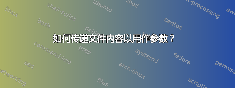 如何传递文件内容以用作参数？ 