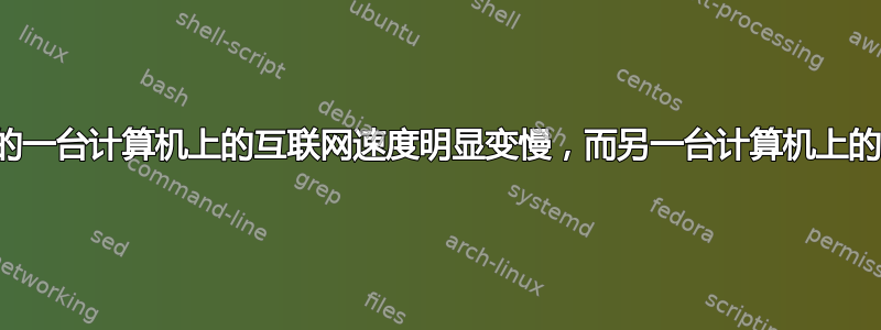 连接到同一路由器的一台计算机上的互联网速度明显变慢，而另一台计算机上的互联网速度却更快