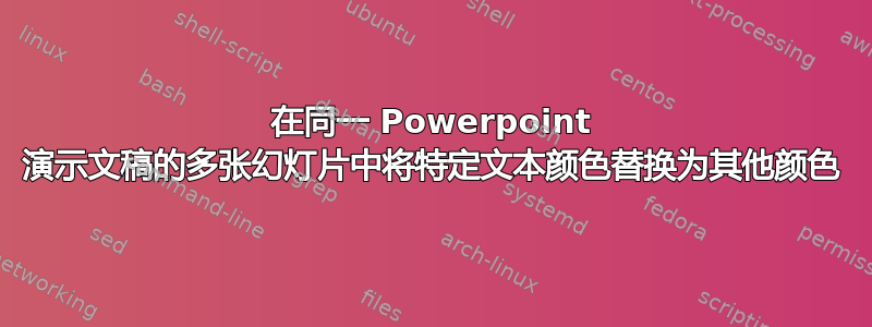 在同一 Powerpoint 演示文稿的多张幻灯片中将特定文本颜色替换为其他颜色