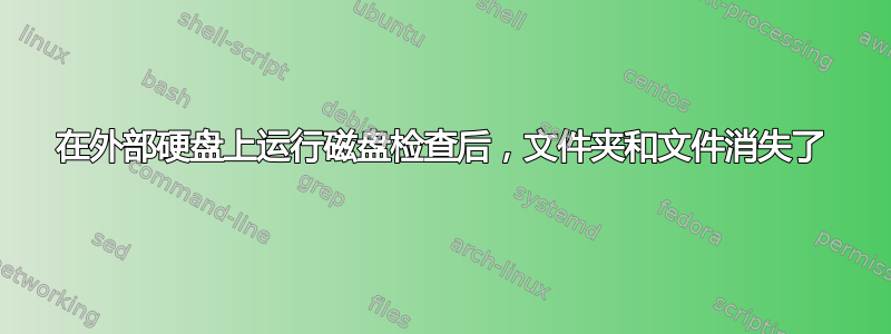 在外部硬盘上运行磁盘检查后，文件夹和文件消失了