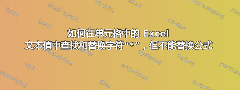 如何在单元格中的 Excel 文本值中查找和替换字符“*”，但不能替换公式