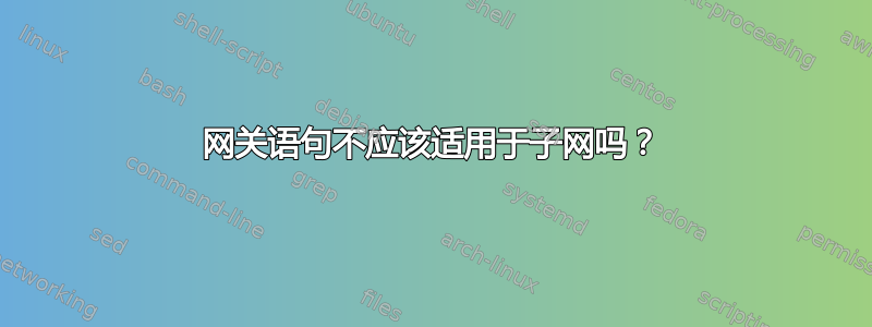 网关语句不应该适用于子网吗？