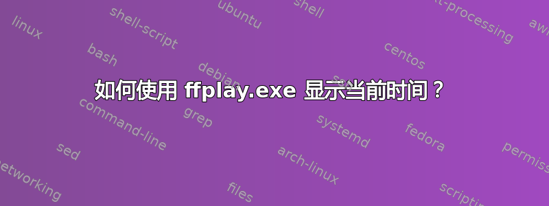 如何使用 ffplay.exe 显示当前时间？