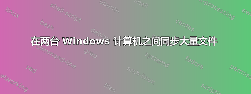 在两台 Windows 计算机之间同步大量文件