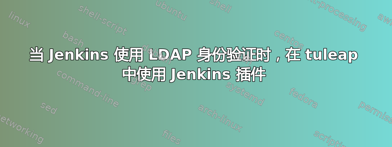 当 Jenkins 使用 LDAP 身份验证时，在 tuleap 中使用 Jenkins 插件