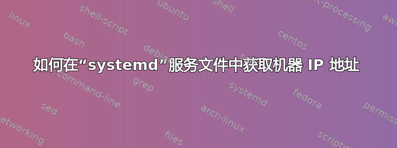 如何在“systemd”服务文件中获取机器 IP 地址