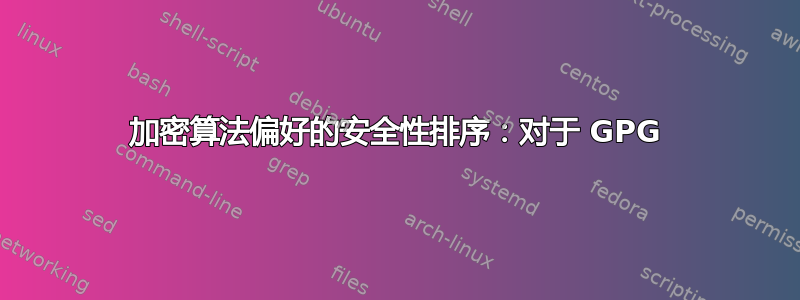 加密算法偏好的安全性排序：对于 GPG