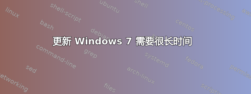 更新 Windows 7 需要很长时间 