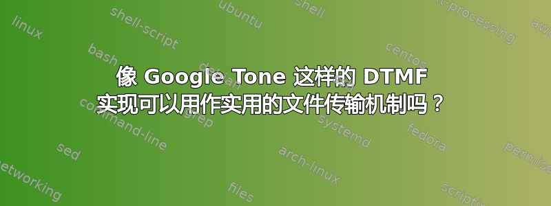 像 Google Tone 这样的 DTMF 实现可以用作实用的文件传输机制吗？