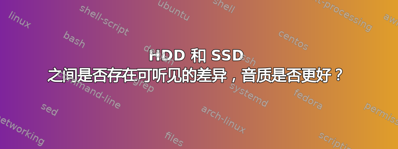 HDD 和 SSD 之间是否存在可听见的差异，音质是否更好？