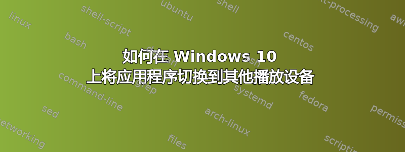 如何在 Windows 10 上将应用程序切换到其他播放设备