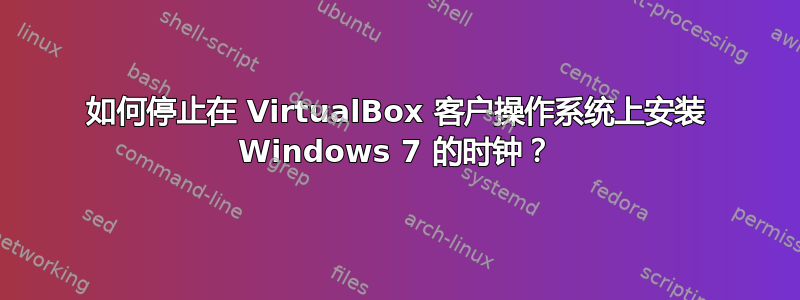 如何停止在 VirtualBox 客户操作系统上安装 Windows 7 的时钟？