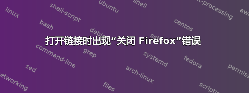 打开链接时出现“关闭 Firefox”错误