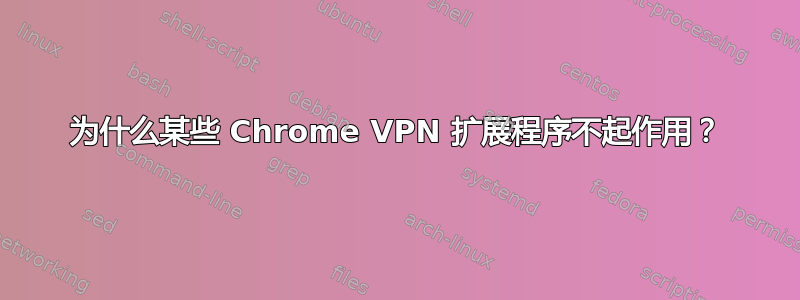 为什么某些 Chrome VPN 扩展程序不起作用？