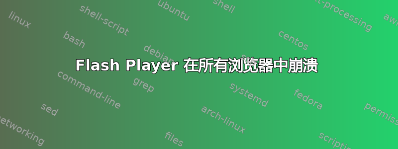 Flash Player 在所有浏览器中崩溃