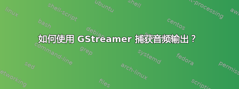 如何使用 GStreamer 捕获音频输出？