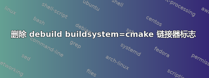 删除 debuild buildsystem=cmake 链接器标志