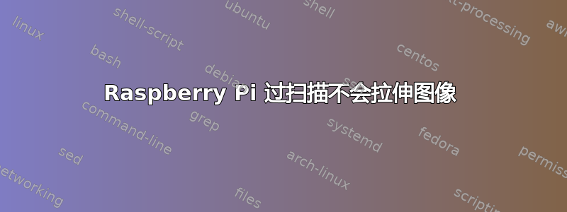 Raspberry Pi 过扫描不会拉伸图像