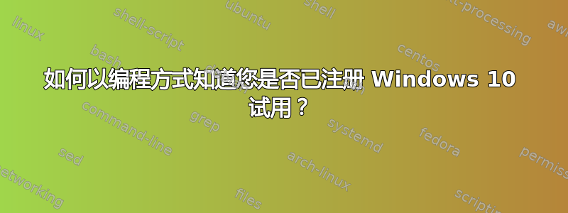 如何以编程方式知道您是否已注册 Windows 10 试用？